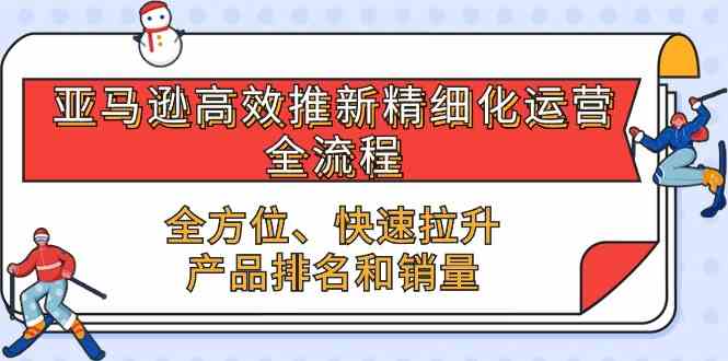 亚马逊高效推新精细化运营全流程，全方位、快速 拉升产品排名和销量-柠檬网创