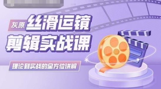 灰原丝滑运镜剪辑实战课，理论到实践的全方位讲解-柠檬网创