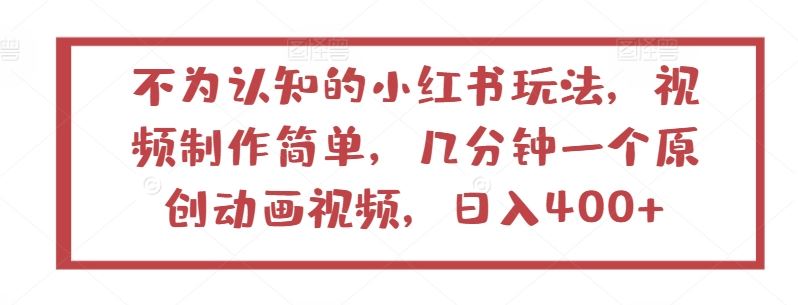 不为认知的小红书玩法，视频制作简单，几分钟一个原创动画视频，日入400+【揭秘】-柠檬网创