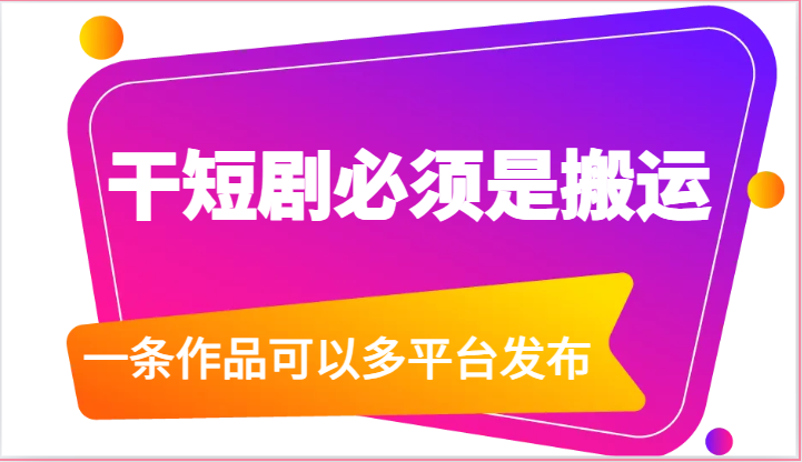 干短剧必须是搬运，一条作品可以多平台发布（附送软件）-柠檬网创