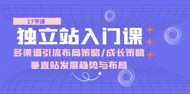 独立站入门课：多渠道引流布局策略/成长策略/垂直站发展趋势与布局-柠檬网创