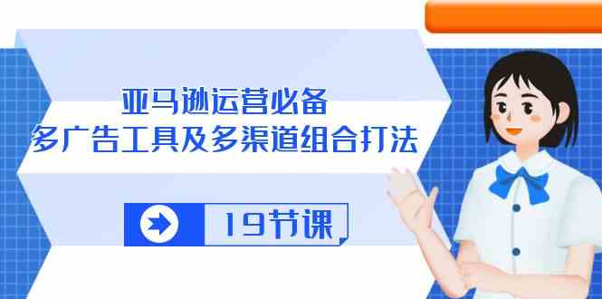 亚马逊运营必备，多广告工具及多渠道组合打法（19节课）-柠檬网创