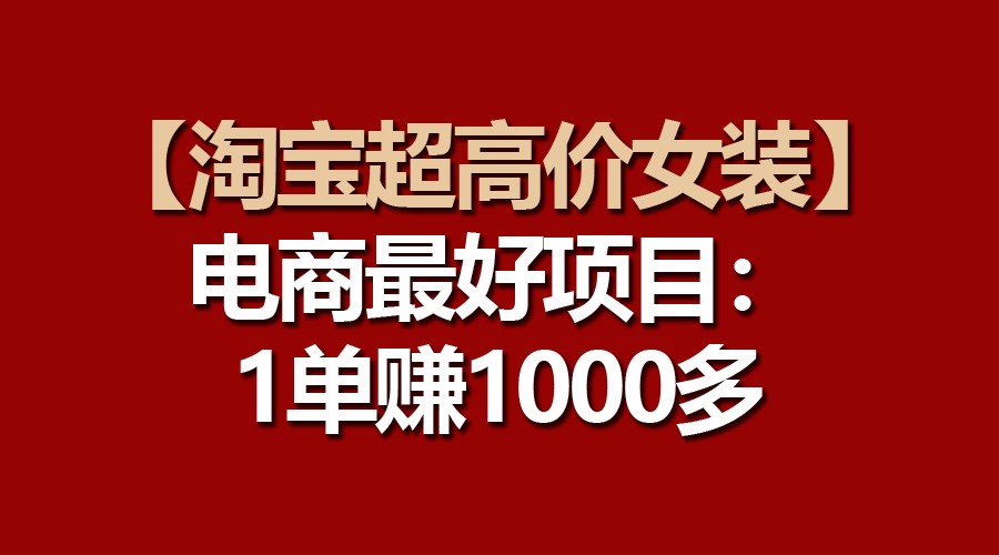 【淘宝超高价女装】电商最好项目：一单赚1000多-柠檬网创