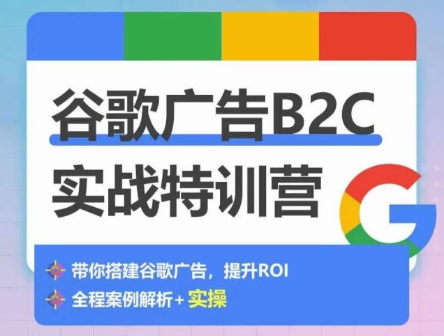 谷歌广告B2C实战特训营，500+谷歌账户总结经验，实战演示如何从0-1搭建广告账户-柠檬网创