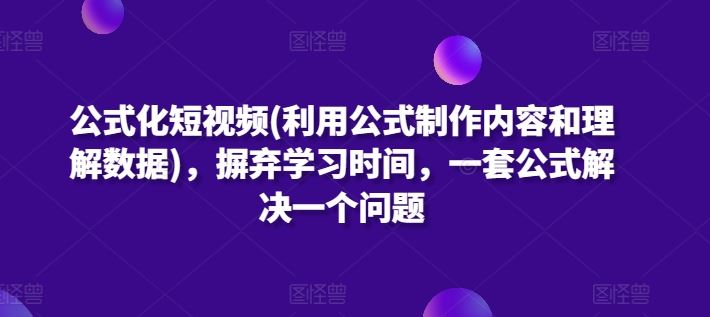 公式化短视频(利用公式制作内容和理解数据)，摒弃学习时间，一套公式解决一个问题-柠檬网创