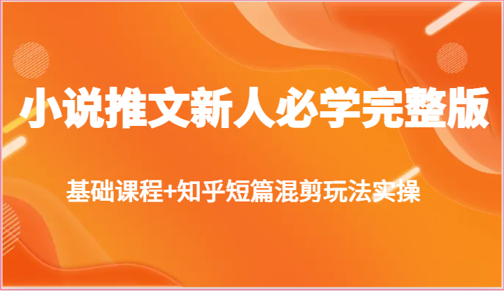 小说推文新人必学完整版，基础课程+知乎短篇混剪玩法实操-柠檬网创