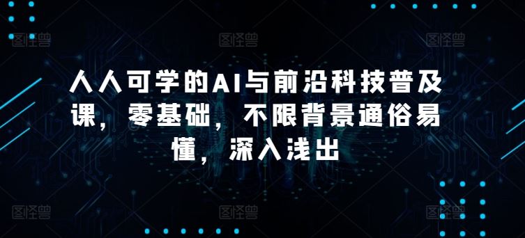 人人可学的AI与前沿科技普及课，零基础，不限背景通俗易懂，深入浅出-柠檬网创