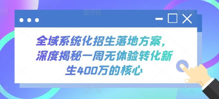 全域系统化招生落地方案，深度揭秘一周无体验转化新生400万的核心-柠檬网创