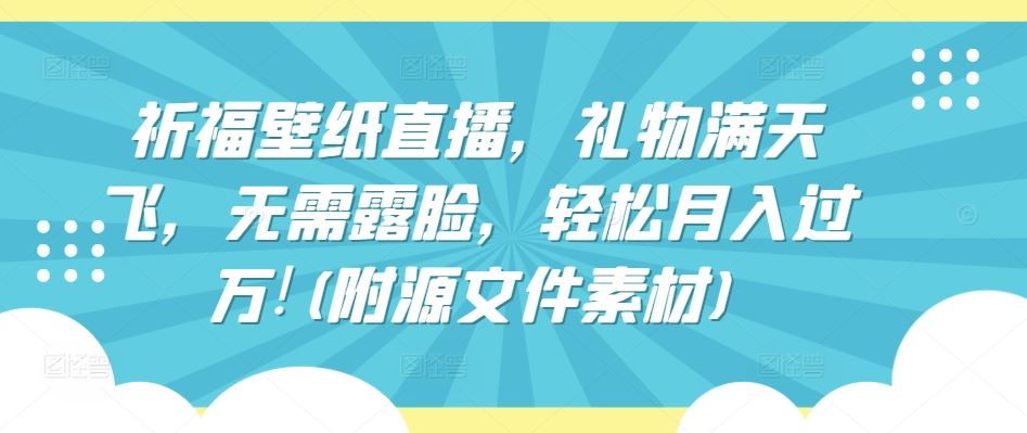祈福壁纸直播，礼物满天飞，无需露脸，轻松月入过万!(附源文件素材)【揭秘】-柠檬网创