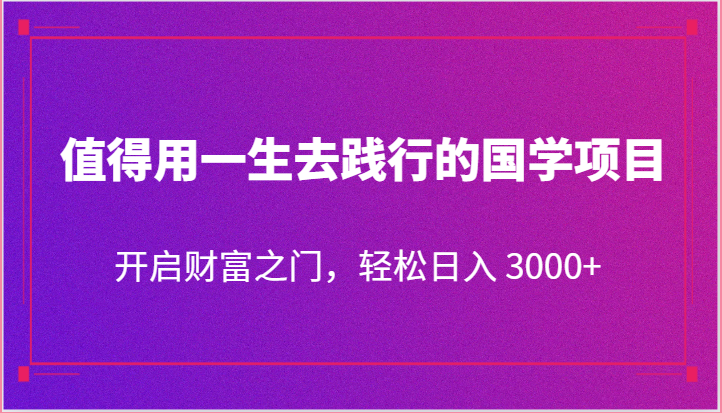 值得用一生去践行的国学项目，开启财富之门，轻松日入 3000+-柠檬网创