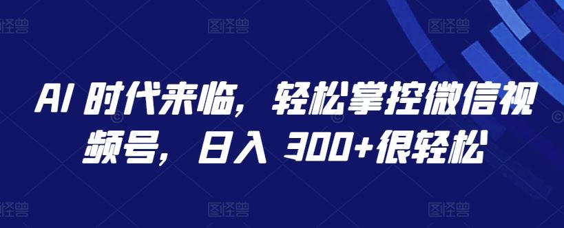 AI 时代来临，轻松掌控微信视频号，日入 300+很轻松【揭秘】-柠檬网创
