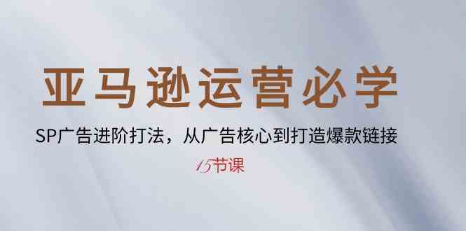 亚马逊运营必学： SP广告进阶打法，从广告核心到打造爆款链接（15节课）-柠檬网创