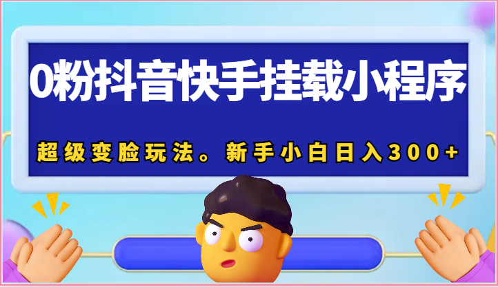 0粉抖音快手挂载小程序，超级变脸玩法。新手小白日入300+-柠檬网创