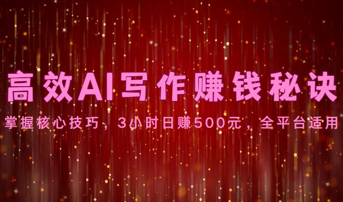 高效AI写作赚钱秘诀：掌握核心技巧，3小时日赚500元，全平台适用-柠檬网创