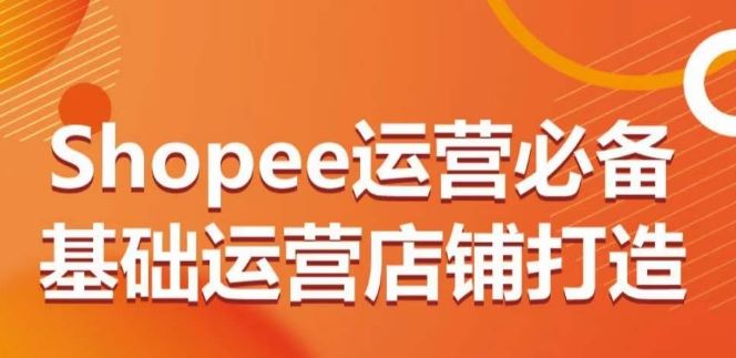 Shopee运营必备基础运营店铺打造，多层次的教你从0-1运营店铺-柠檬网创
