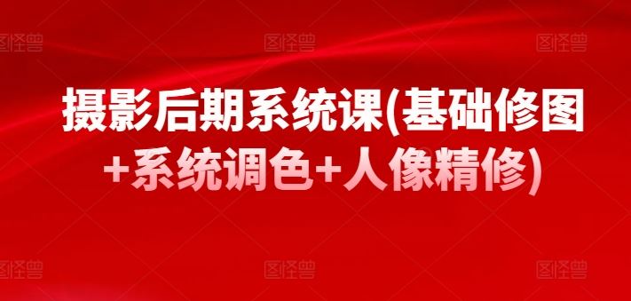 摄影后期系统课(基础修图+系统调色+人像精修)-柠檬网创