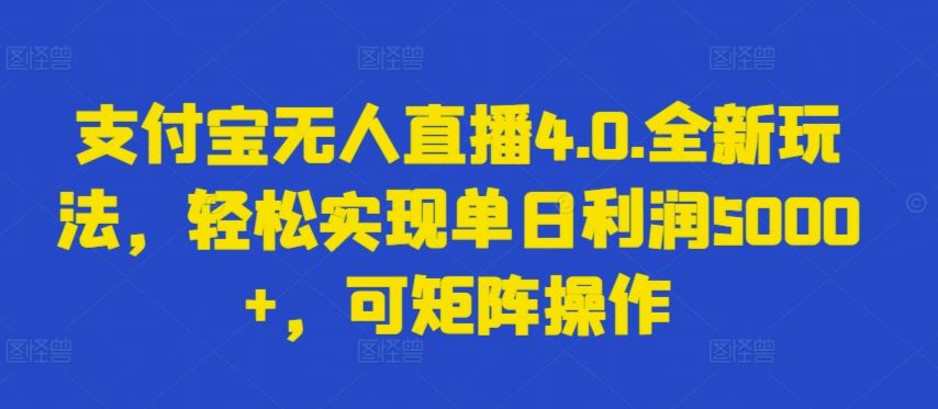 支付宝无人直播4.0.全新玩法，轻松实现单日利润5000+，可矩阵操作【揭秘】-柠檬网创