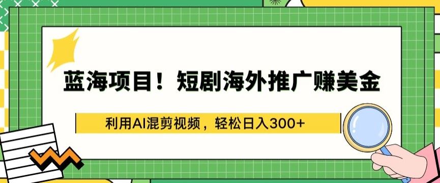 蓝海项目!短剧海外推广赚美金，利用AI混剪视频，轻松日入300+【揭秘】-柠檬网创