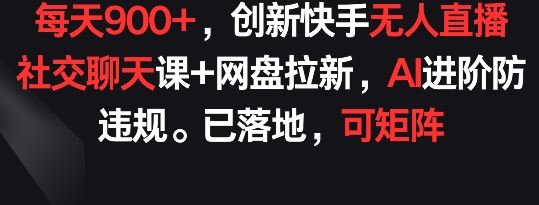 每天900+，创新快手无人直播社交聊天课+网盘拉新，AI进阶防违规 已落地 可矩阵【揭秘】-柠檬网创