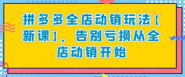 拼多多全店动销玩法【新课】，告别亏损从全店动销开始-柠檬网创