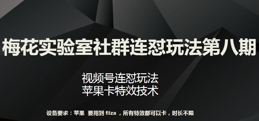 梅花实验室社群连怼玩法第八期，视频号连怼玩法 苹果卡特效技术【揭秘】-柠檬网创