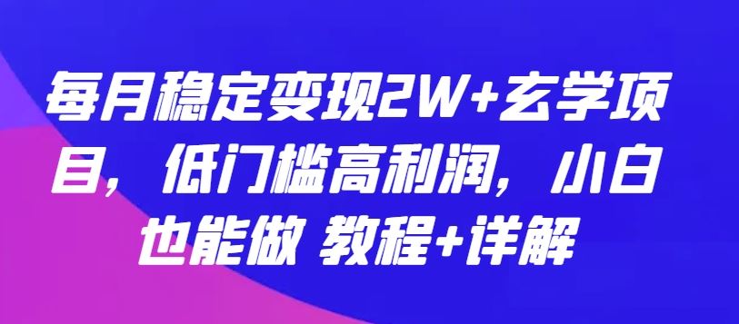 每月稳定变现2W+玄学项目，低门槛高利润，小白也能做 教程+详解【揭秘】-柠檬网创