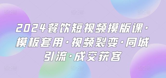 2024餐饮短视频摸版课·模板套用·视频裂变·同城引流·成交获客-柠檬网创
