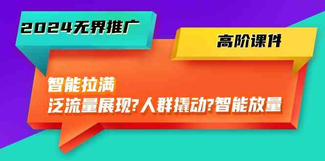2024无界推广高阶课件，智能拉满，泛流量展现→人群撬动→智能放量（45节）-柠檬网创