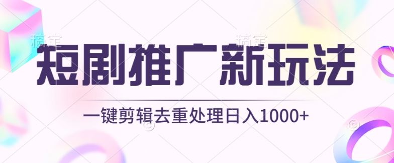 短剧推广新玩法，不剪辑，工具助力一键过原创，日入1000+【揭秘】-柠檬网创