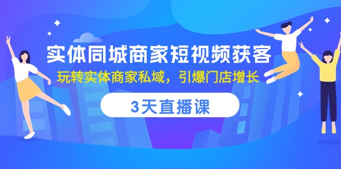 实体同城商家短视频获客，3天直播课，玩转实体商家私域，引爆门店增长-柠檬网创