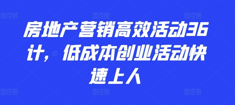 房地产营销高效活动36计，​低成本创业活动快速上人-柠檬网创