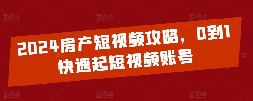 2024房产短视频攻略，0到1快速起短视频账号-柠檬网创