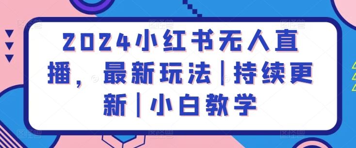 2024小红书无人直播，最新玩法|持续更新|小白教学-柠檬网创