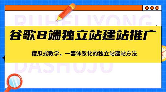 谷歌B端独立站建站推广，傻瓜式教学，一套体系化的独立站建站方法（83节）-柠檬网创