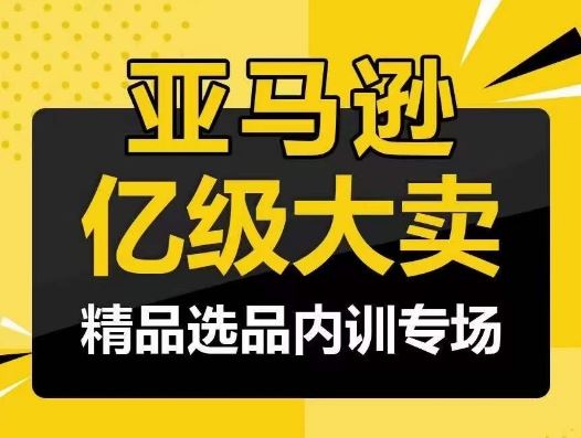 亚马逊亿级大卖-精品选品内训专场，亿级卖家分享选品成功之道-柠檬网创