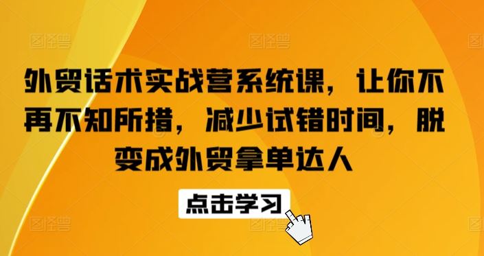 外贸话术实战营系统课，让你不再不知所措，减少试错时间，脱变成外贸拿单达人-柠檬网创