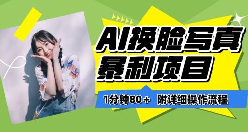 一分钟80+，AI换脸写真项目进阶玩法，附带保姆级教程，小白也可轻松上手【揭秘】-柠檬网创