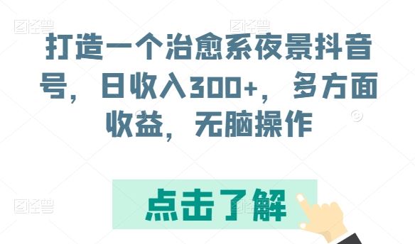 打造一个治愈系夜景抖音号，日收入300+，多方面收益，无脑操作【揭秘】-柠檬网创
