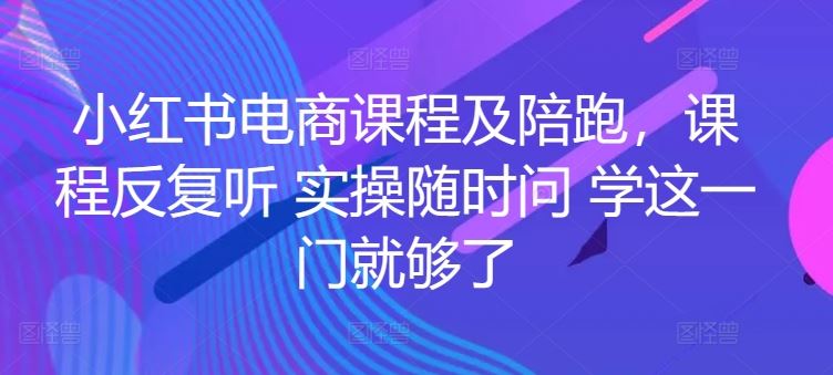 小红书电商课程及陪跑，课程反复听 实操随时问 学这一门就够了-柠檬网创