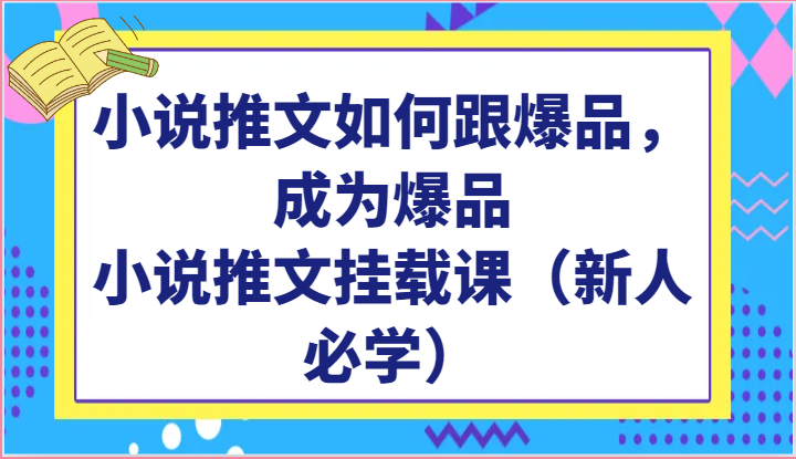 小说推文如何跟爆品，成为爆品，小说推文挂载课（新人必学）-柠檬网创