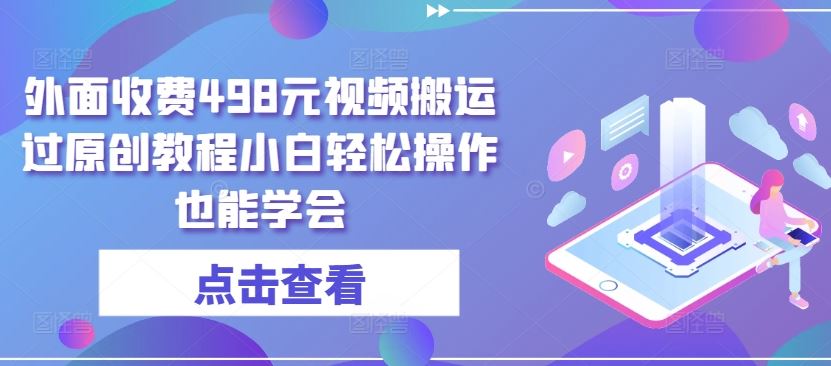 外面收费498元视频搬运过原创教程小白轻松操作也能学会【揭秘】-柠檬网创