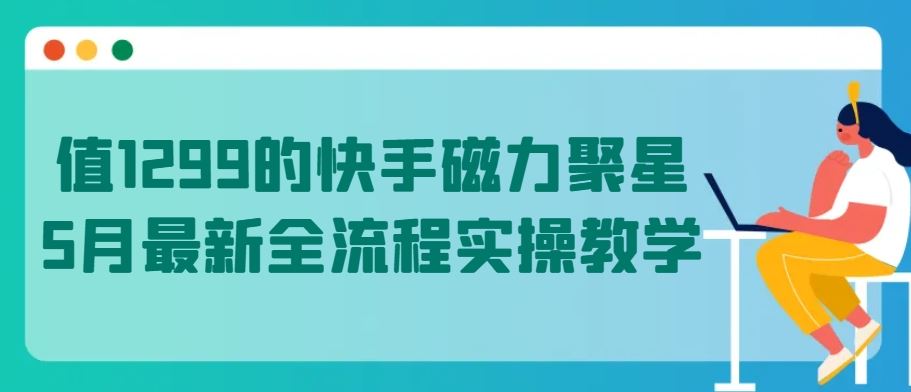 值1299的快手磁力聚星5月最新全流程实操教学【揭秘】-柠檬网创