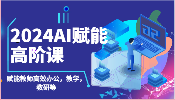 2024AI赋能高阶课：AI赋能教师高效办公，教学，教研等（87节）-柠檬网创