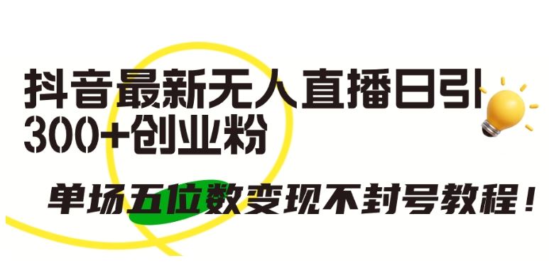 抖音最新无人直播日引300+创业粉，单场五位数变现不封号教程【揭秘】-柠檬网创