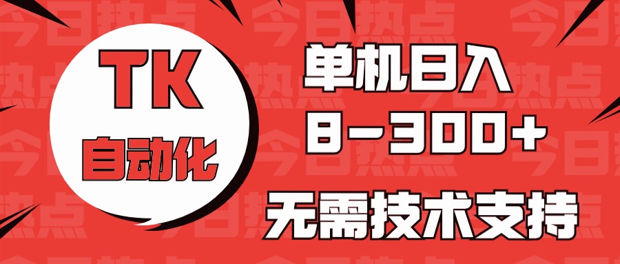 海外手机版TK自动化，单机收益8~300+，无需技术支持，新手小白均可操作-柠檬网创
