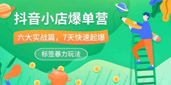 抖音小店爆单营，6大实战篇，7天快速起爆，标签暴力玩法（41节课）-柠檬网创