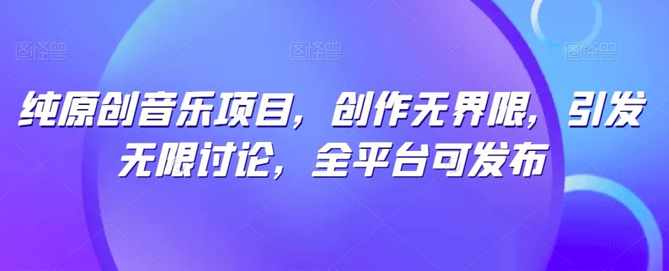 纯原创音乐项目，创作无界限，引发无限讨论，全平台可发布【揭秘】-柠檬网创