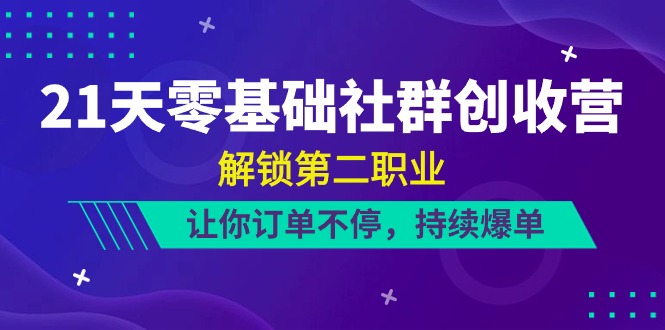 21天零基础社群创收营，解锁第二职业，让你订单不停，持续爆单（22节）-柠檬网创