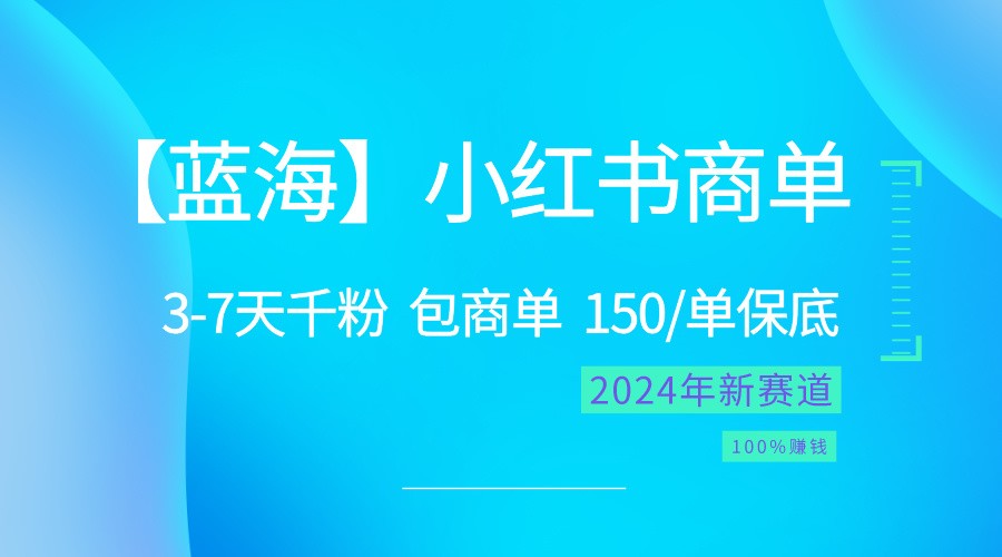2024蓝海项目【小红书商单】超级简单，快速千粉，最强蓝海，百分百赚钱-柠檬网创
