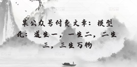 某公众号付费文章：模型化：道生一，一生二，二生三，三生万物-柠檬网创